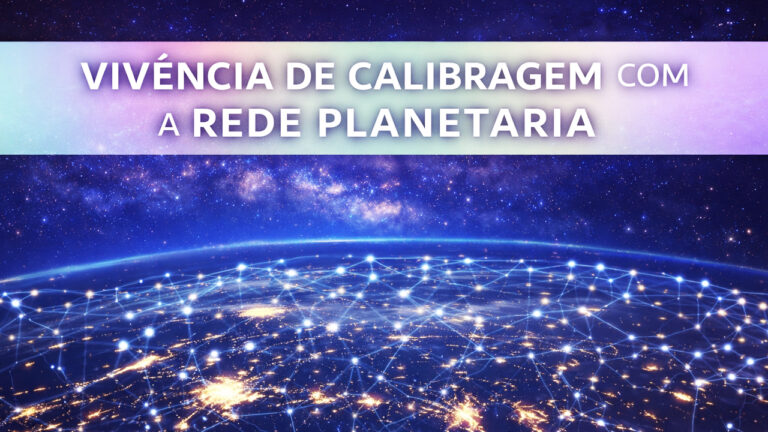 Vivência de Calibragem e Conexão com a Rede Planetária